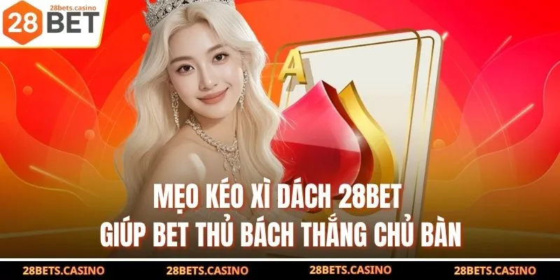 Mẹo Kéo Xì Dách 28BET Giúp Bet Thủ Bách Thắng Chủ Bàn 1 Mẹo Kéo Xì Dách 28BET Giúp Bet Thủ Bách Thắng Chủ Bàn